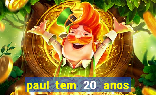 paul tem 20 anos de idade